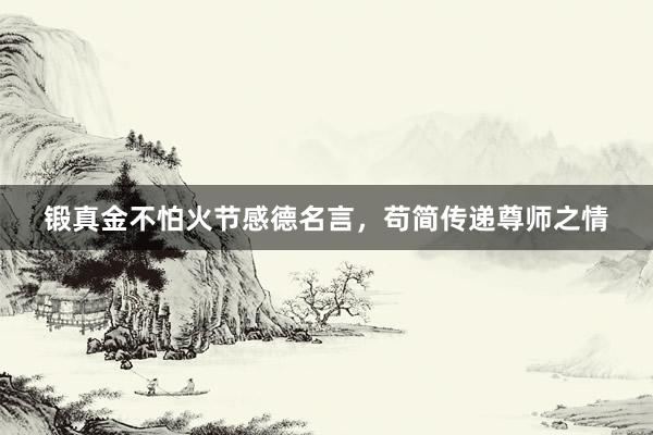 锻真金不怕火节感德名言，苟简传递尊师之情